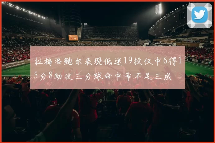 拉梅洛鲍尔表现低迷19投仅中6得15分8助攻三分球命中率不足三成