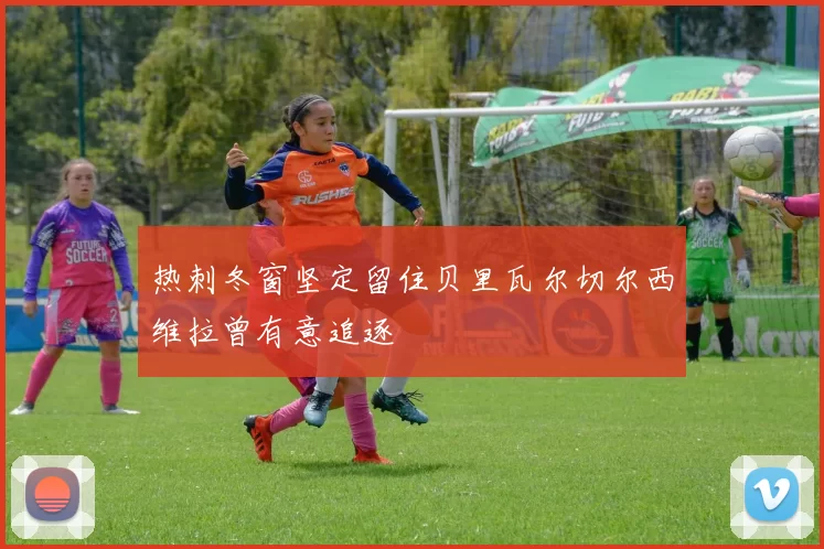热刺冬窗坚定留住贝里瓦尔切尔西维拉曾有意追逐