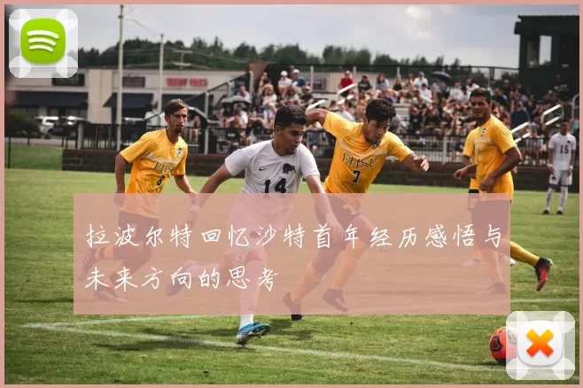 拉波尔特回忆沙特首年经历感悟与未来方向的思考