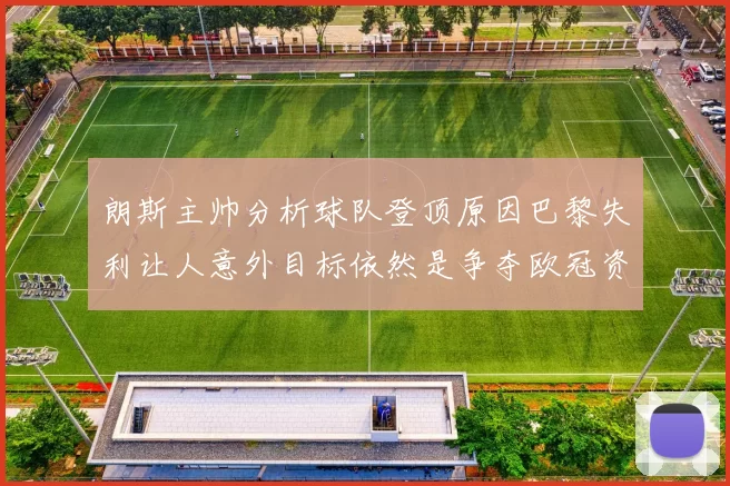朗斯主帅分析球队登顶原因巴黎失利让人意外目标依然是争夺欧冠资格
